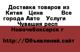 Доставка товаров из Китая › Цена ­ 100 - Все города Авто » Услуги   . Чувашия респ.,Новочебоксарск г.